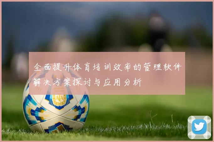 全面提升体育培训效率的管理软件解决方案探讨与应用分析