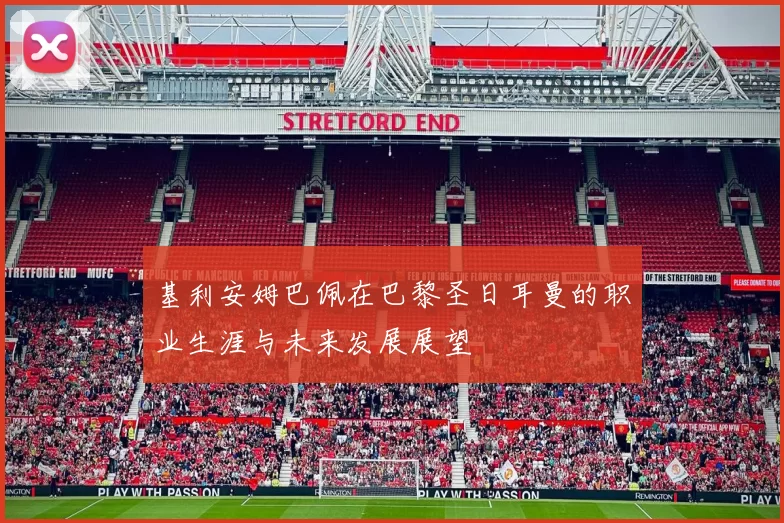 基利安姆巴佩在巴黎圣日耳曼的职业生涯与未来发展展望