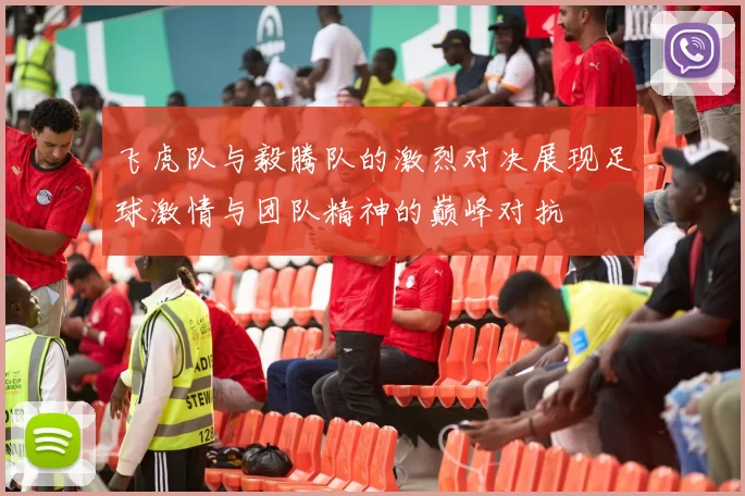 飞虎队与毅腾队的激烈对决展现足球激情与团队精神的巅峰对抗