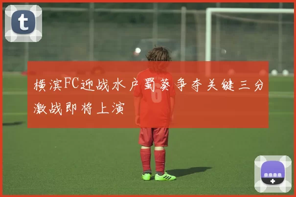 横滨FC迎战水户蜀葵争夺关键三分激战即将上演