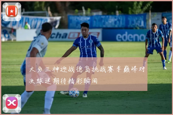 大分三神迎战德岛挑战赛季巅峰对决球迷期待精彩瞬间