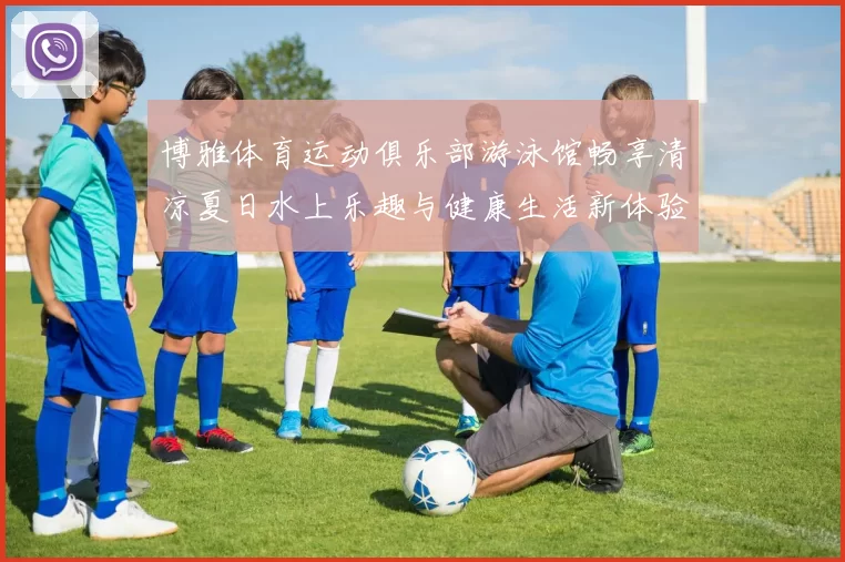 博雅体育运动俱乐部游泳馆畅享清凉夏日水上乐趣与健康生活新体验